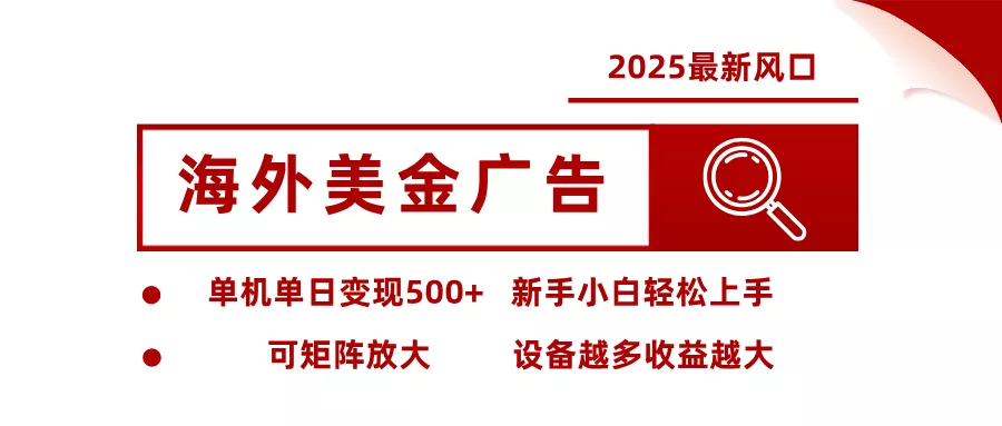 2025最新风口 海外美金广告 单机单日变现500+ 可矩阵放大 设备越多收… - 项目资源网