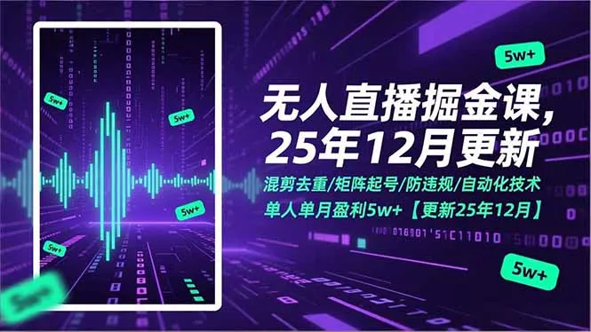 无人直播掘金课,混剪去重/矩阵起号/防违规/自动化技术,单人单月盈利5w+【更新25年12月】 无人直播掘金课,混剪去重/矩阵起号/防违规/自动化技术,单人单月盈利5w+【更新25年12月】