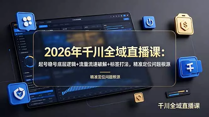 2026年千川全域直播课：起号稳号底层逻辑+流量流速破解+标签打法，精准定位问题根源 - 项目资源网