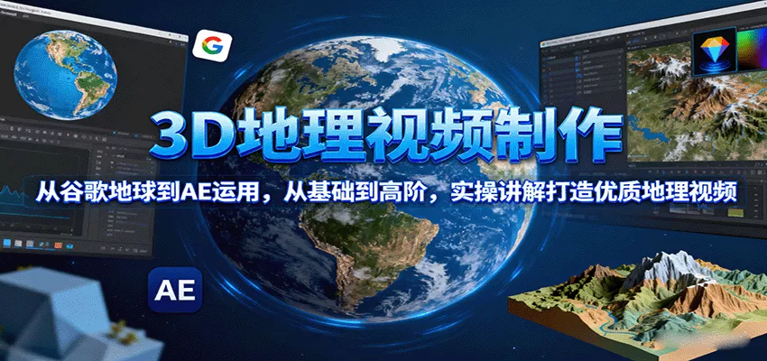 3D地理视频制作，从谷歌地球到AE运用，从基础到高阶，实操讲解打造优质地理视频 - 项目资源网