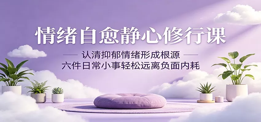 情绪自愈静心修行课：认清抑郁情绪形成根源，六件日常小事轻松远离负面内耗 - 项目资源网