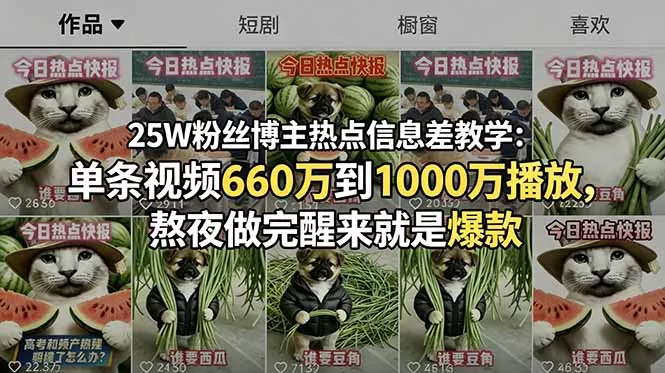 25W粉丝博主热点信息差教学:单条视频660万到1000万播放,熬夜做完醒来就是爆款 25W粉丝博主热点信息差教学:单条视频660万到1000万播放,熬夜做完醒来就是爆款