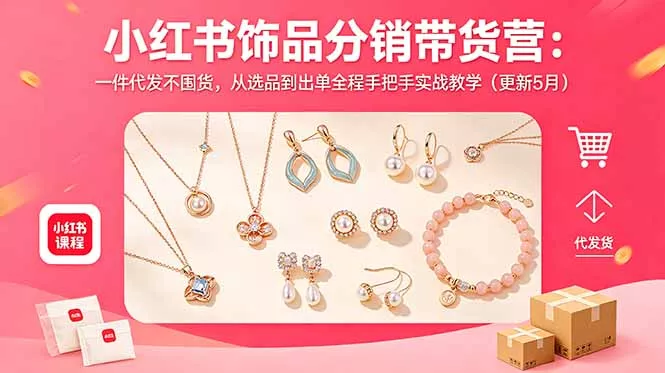 小红书饰品分销带货营:一件代发不囤货,从选品到出单全程手把手实战教学(更新5月 小红书饰品分销带货营:一件代发不囤货,从选品到出单全程手把手实战教学(更新5月