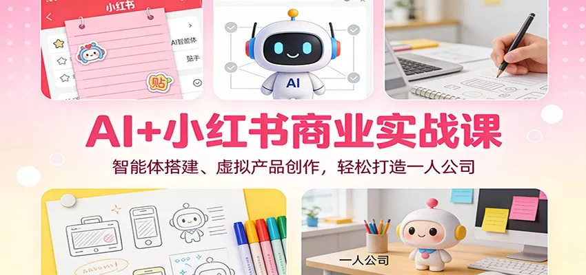 AI+小红书商业实战课：智能体搭建、虚拟产品创作，轻松打造一人公司 - 项目资源网