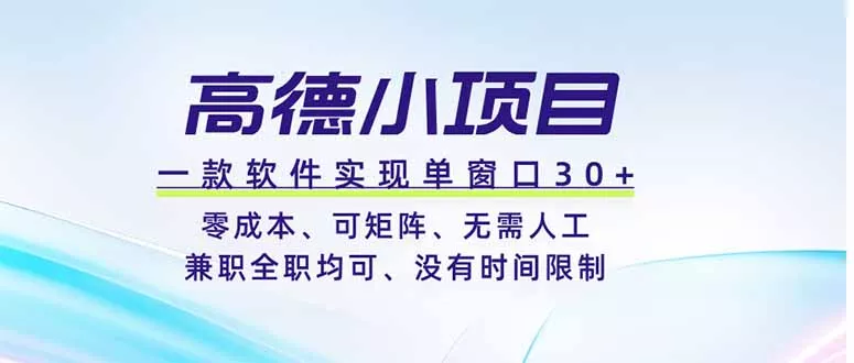 高德小项目，一款软件实现单窗口+、零成本、可矩阵、零人工、兼职全职均可、没有时间限制 - 项目资源网