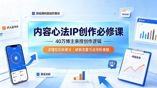 内容心法IP创作必修课：40万博主亲授创作逻辑，读懂短视频算法，破解流量低迷涨粉难题 - 项目资源网