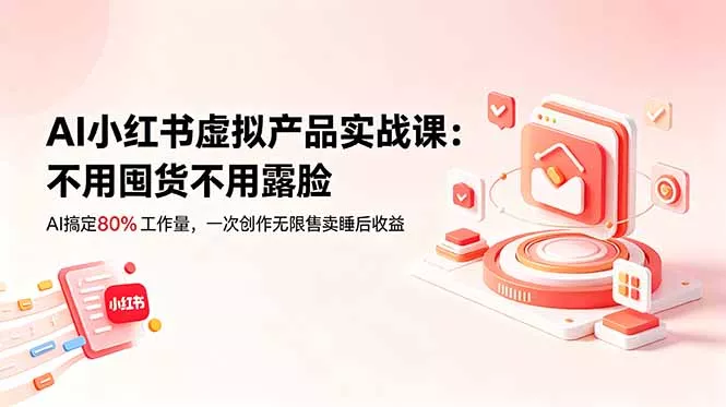 AI小红书虚拟产品实战课-更新:不用囤货不用露脸,AI搞定80%工作量,一次创作无限售卖睡后收益 AI小红书虚拟产品实战课-更新:不用囤货不用露脸,AI搞定80%工作量,一次创作无限售卖睡后收益