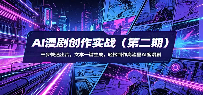 AI漫剧创作实战(第二期):三步快速出片,文本一键生成,轻松制作高流量AI客漫剧 - 项目资源网