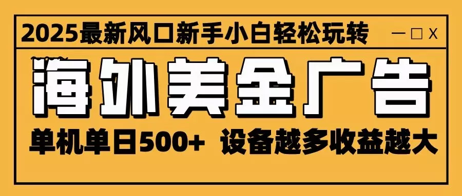 2025最新风口 海外美金广告 单机单日500+ 可无限放大 设备越多收益越大 轻松上手 - 项目资源网