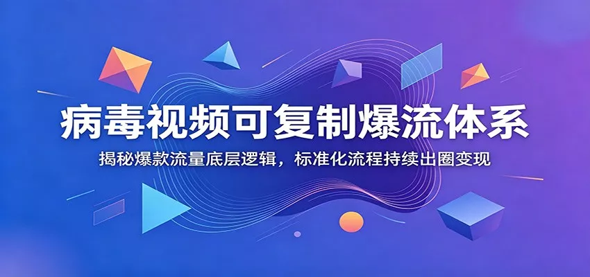 病毒视频可复制爆流体系：揭秘爆款流量底层逻辑，标准化流程持续出圈变现 - 项目资源网