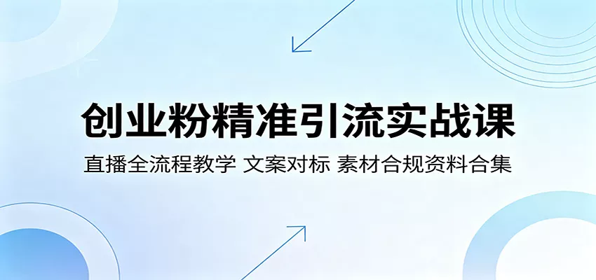 创业粉精准引流实战课:直播全流程教学,文案对标,素材合规资料合集 - 项目资源网