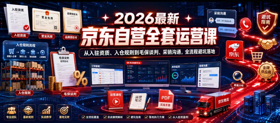 2026最新京东自营全套运营课,从入驻资质、入仓规则到毛保谈判、采销沟通,全流程避坑落地 2026最新京东自营全套运营课,从入驻资质、入仓规则到毛保谈判、采销沟通,全流程避坑落地
