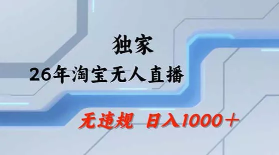 2026最新技术淘宝无人直播带货教学,不封号,不违规,公+私玩法,操作简单,日入1k+【揭秘】 2026最新技术淘宝无人直播带货教学,不封号,不违规,公+私玩法,操作简单,日入1k+【揭秘】