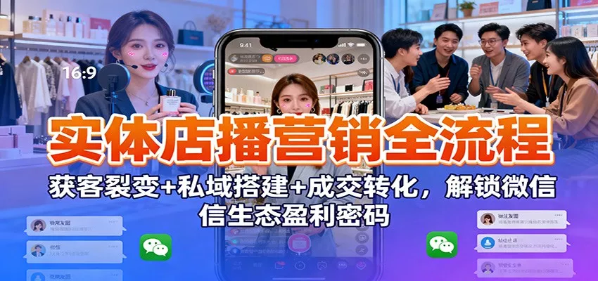 实体店播营销全流程：获客裂变+私域搭建+成交转化，解锁微信生态盈利密码 - 项目资源网