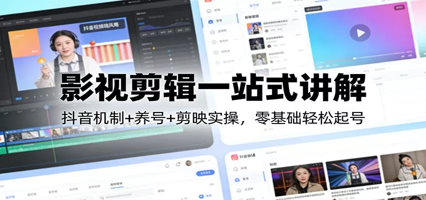 影视剪辑一站式讲解：抖音机制+养号+剪映实操，零基础轻松起号 - 项目资源网