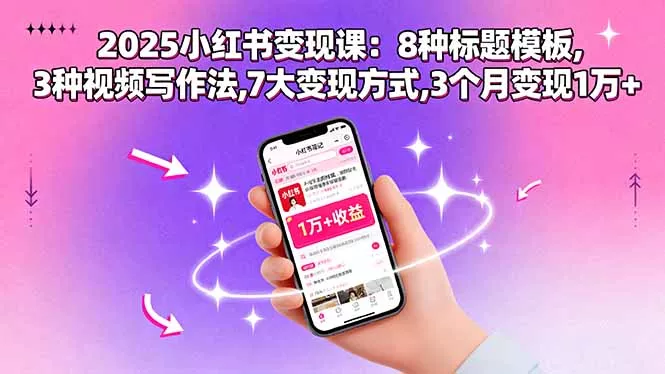2025小红书变现课：8种标题模板,3种视频写作法,7大变现方式,3个月变现1万+ - 项目资源网