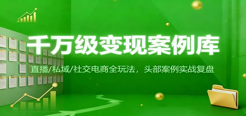 千万级变现案例库：直播/私域/社交电商全玩法，200+头部案例实战复盘 - 项目资源网