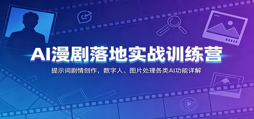 AI漫剧落地实战训练营：提示词剧情创作，数字人、图片处理各类AI功能详解 - 项目资源网