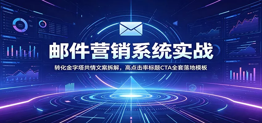 邮件营销系统实战：转化金字塔共情文案拆解，高点击率标题CTA全套落地模板 - 项目资源网