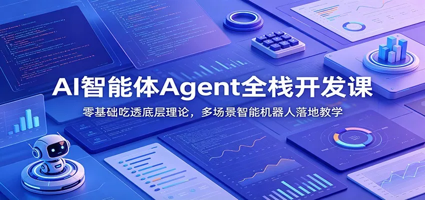 AI智能体Agent全栈开发课：零基础吃透底层理论，多场景智能机器人落地教学 - 项目资源网