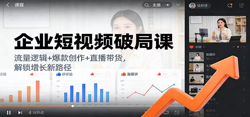企业短视频破局课：流量逻辑+爆款创作+直播带货，解锁增长新路径 - 项目资源网