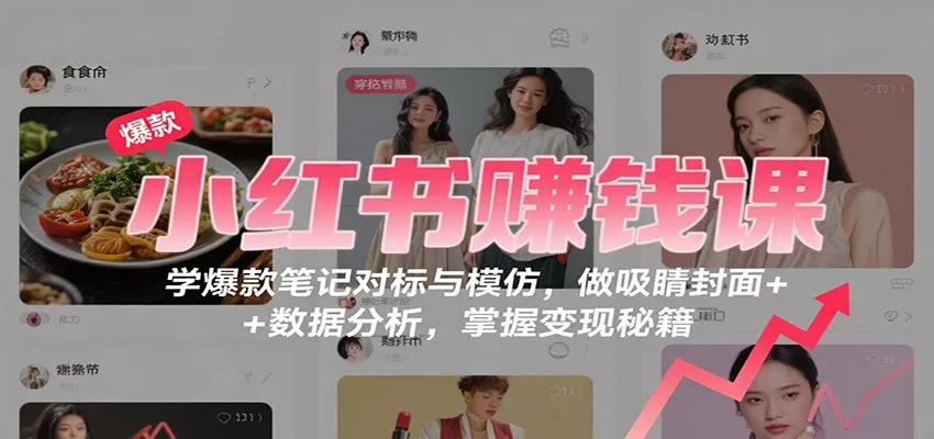 小红书赚钱课：学爆款笔记对标与模仿，做吸睛封面 + 数据分析，掌握变现秘籍 - 项目资源网