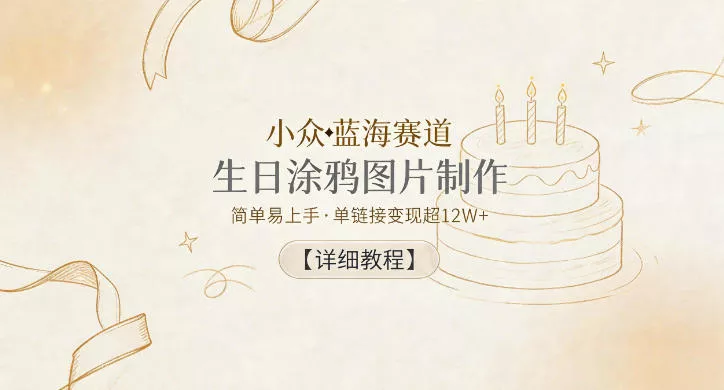 小众蓝海赛道,生日涂鸦图片制作,简单易上手,单链接变现超12W+【详细教程】 小众蓝海赛道,生日涂鸦图片制作,简单易上手,单链接变现超12W+【详细教程】
