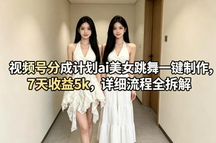 视频号分成计划ai美女跳舞一键制作,7天收益5k,详细流程全拆解 视频号分成计划ai美女跳舞一键制作,7天收益5k,详细流程全拆解