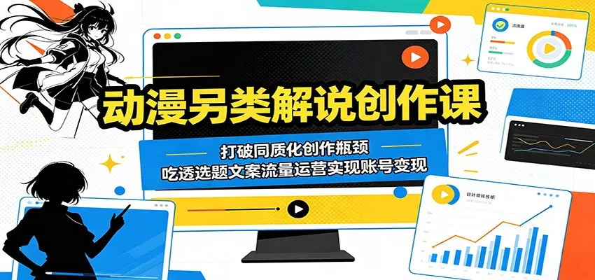 动漫另类解说创作课：打破同质化创作瓶颈，吃透选题文案流量运营实现账号变现 - 项目资源网