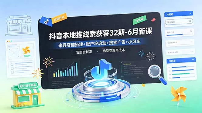 抖音本地推线索获客32期-6月新课:来客店铺搭建+账户冷启动+搜索广告+小风车,告别空耗高成本 抖音本地推线索获客32期-6月新课:来客店铺搭建+账户冷启动+搜索广告+小风车,告别空耗高成本
