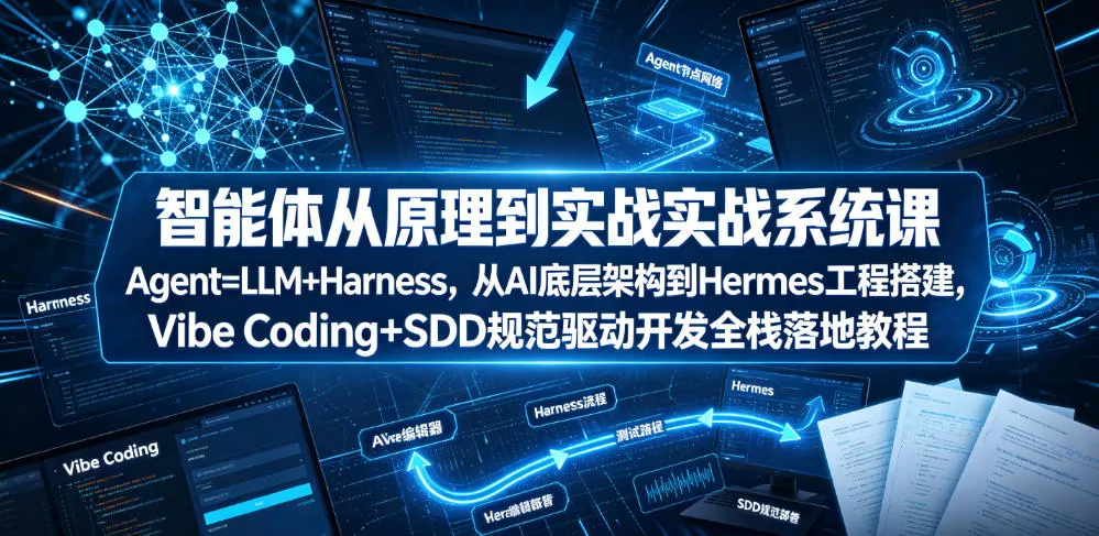 智能体从原理到实战系统课Agent=LLM+Harness，从AI底层架构到Hermes工程搭建，Vibe Coding+SDD规范驱动开发全栈落地教程 - 项目资源网