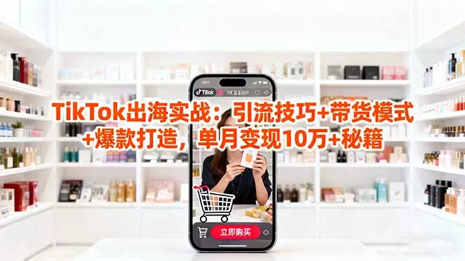 「TikTok出海实战」引流技巧+带货模式+爆款打造，单月变现10万+秘籍 - 项目资源网