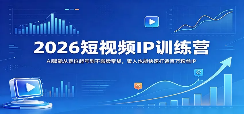 2026短视频IP训练营：AI赋能从定位起号到不露脸带货，素人也能快速打造百万粉丝IP - 项目资源网