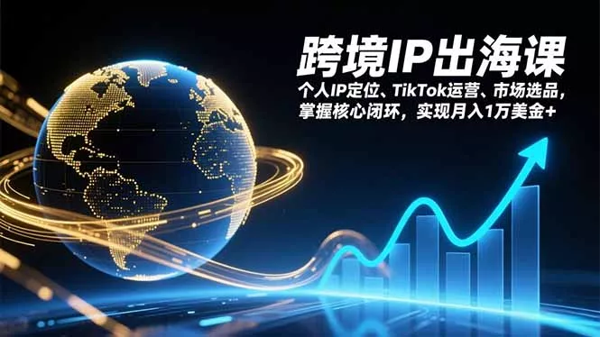 跨境IP出海课,个人IP定位、TikTok运营、市场选品,掌握核心闭环,实现月入1万美金+ 跨境IP出海课,个人IP定位、TikTok运营、市场选品,掌握核心闭环,实现月入1万美金+