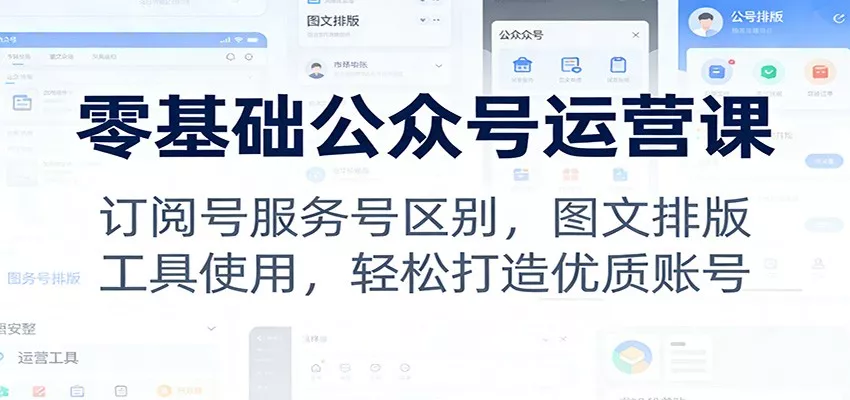 零基础公众号运营课：订阅号服务号区别，图文排版，工具使用，轻松打造优质账号 - 项目资源网