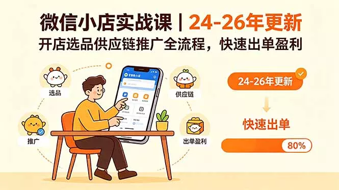 微信小店实战课｜24-26年更新，开店选品供应链推广全流程，快速出单盈利 - 项目资源网