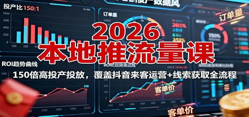 2026本地推流量课：150倍高投产投放，覆盖抖音来客运营+线索获取全流程 - 项目资源网