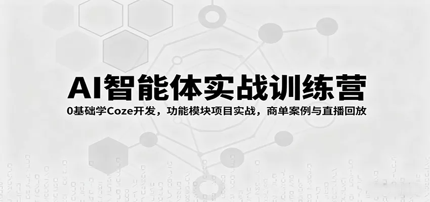 AI智能体实战训练营：0基础学Coze开发，功能模块项目实战，商单案例与直播回放 - 项目资源网