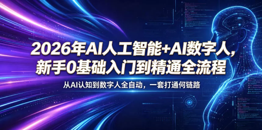 2026年AI人工智能+AI数字人，新手0基础入门到精通全流程，从AI认知到数字人全自动，一套打通全链路 - 项目资源网