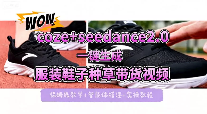 coze+即梦seedance2.0一键生成服装鞋子带货种草视频！全流程保姆级教学 - 项目资源网