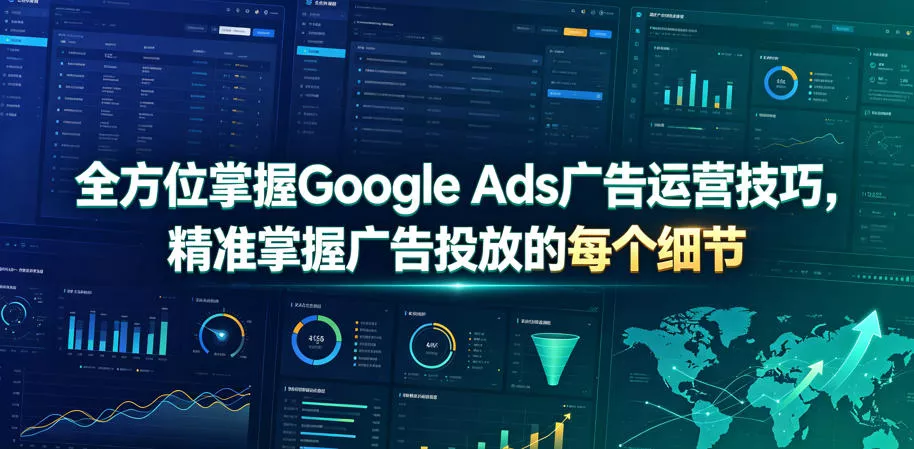 全方位掌握Google Ads广告运营技巧，精准掌握广告投放的每个细节【原创双语字幕】 - 项目资源网