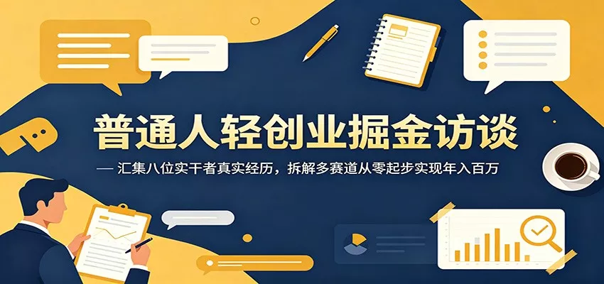 普通人轻创业掘金访谈：汇集八位实干者真实经历，拆解多赛道从零起步实现年入百万 - 项目资源网