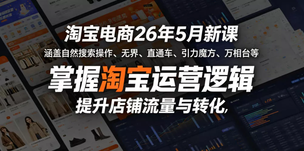 淘宝电商26年5月新课，涵盖自然搜索操作、无界、直通车、引力魔方、万相台等，掌握淘宝运营逻辑，提升店铺流量与转化 - 项目资源网