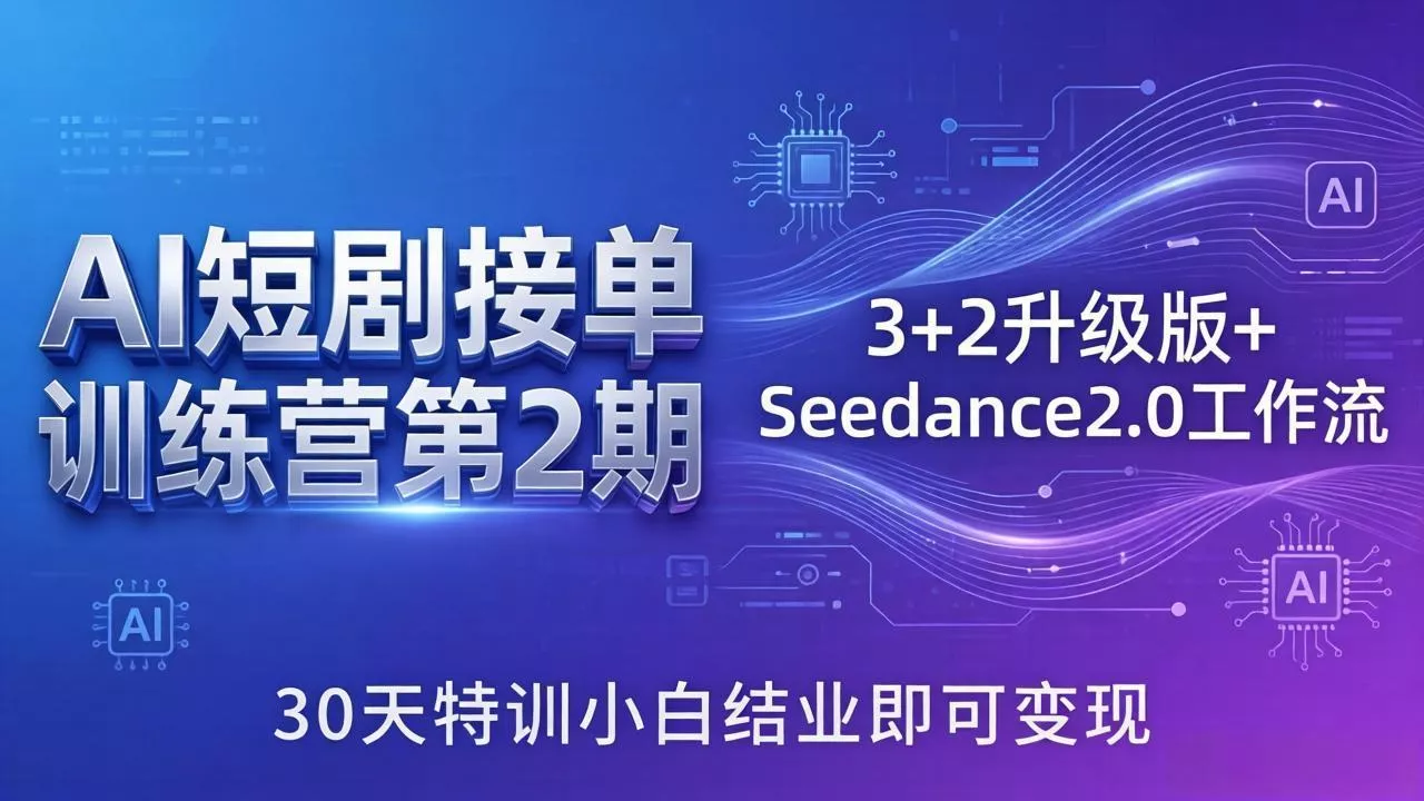 AI短剧接单训练营第2期：3+2升级版+Seedance2.0工作流，30天特训小白结业即可变现 - 项目资源网