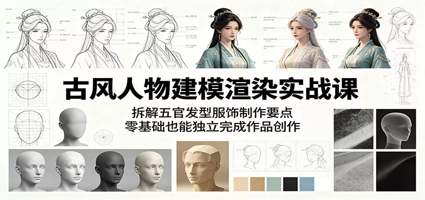 古风人物建模渲染实战课：拆解五官发型服饰制作要点，零基础也能独立完成作品创作 - 项目资源网