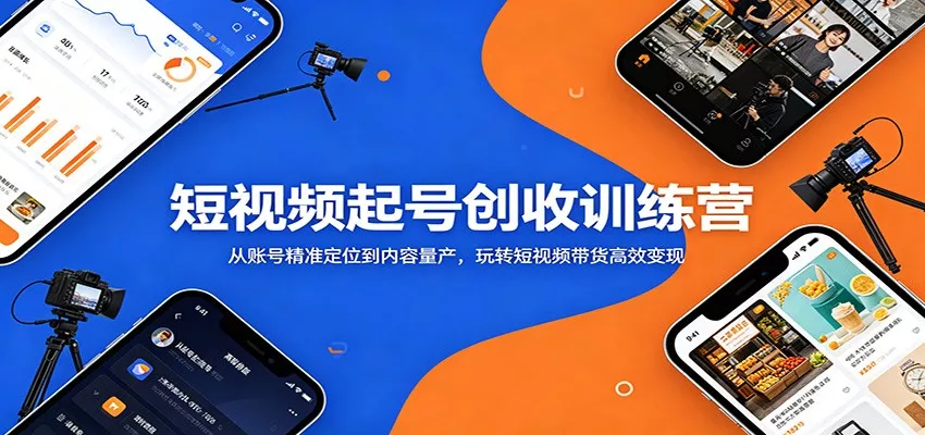 短视频起号创收训练营：从账号精准定位到内容量产，玩转短视频带货高效变现 - 项目资源网