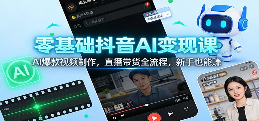 零基础抖音AI变现课：AI爆款视频制作，直播带货全流程，新手也能赚 - 项目资源网