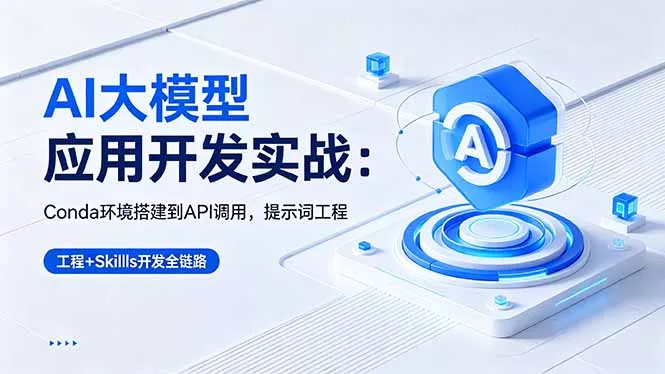 AI 大模型应用开发实战:Conda环境搭建到API调用,提示词工程+Skills开发全链路 AI 大模型应用开发实战:Conda环境搭建到API调用,提示词工程+Skills开发全链路