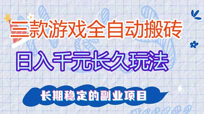 三款全自动游戏搬砖,日入千元,长久玩法,长期稳定的副业项目! 三款全自动游戏搬砖,日入千元,长久玩法,长期稳定的副业项目!