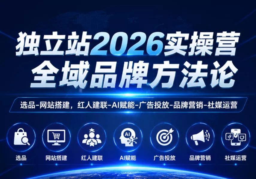 独立站2026实操营,全域品牌方法论,选品-网站搭建,红人建联-AI赋能-广告投放-品牌营销-社煤运营 独立站2026实操营,全域品牌方法论,选品-网站搭建,红人建联-AI赋能-广告投放-品牌营销-社煤运营